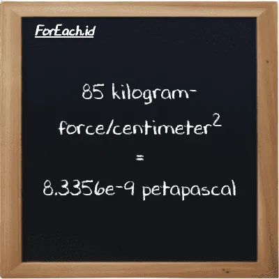 85 kilogram-force/centimeter<sup>2</sup> is equivalent to 8.3356e-9 petapascal (85 kgf/cm<sup>2</sup> is equivalent to 8.3356e-9 PPa)